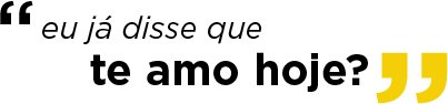 Eu já te disse que te amo hoje?